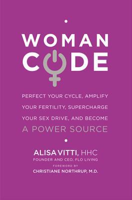 WomanCode: Perfect Your Cycle, Amplify Your Fertility, Supercharge Your Sex Drive, and Become a Power Source, by Alisa Vitti