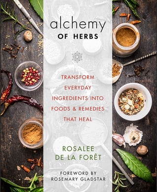 Alchemy of Herbs: Transform Everyday Ingredients into Foods and Remedies That Heal, by Rosalee de la Foret